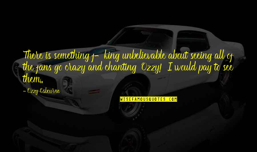 Rectoscope Quotes By Ozzy Osbourne: There is something f-king unbelievable about seeing all Rectoscope Quotes By Ozzy Osbourne: There is something f-king unbelievable about seeing all