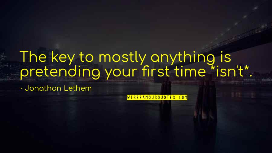 Rectum Pain Quotes By Jonathan Lethem: The key to mostly anything is pretending your Rectum Pain Quotes By Jonathan Lethem: The key to mostly anything is pretending your