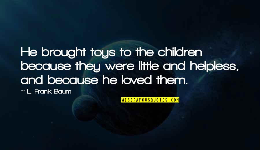 Recuentos Historicos Quotes By L. Frank Baum: He brought toys to the children because they Recuentos Historicos Quotes By L. Frank Baum: He brought toys to the children because they