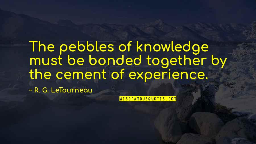 Recuentos Historicos Quotes By R. G. LeTourneau: The pebbles of knowledge must be bonded together