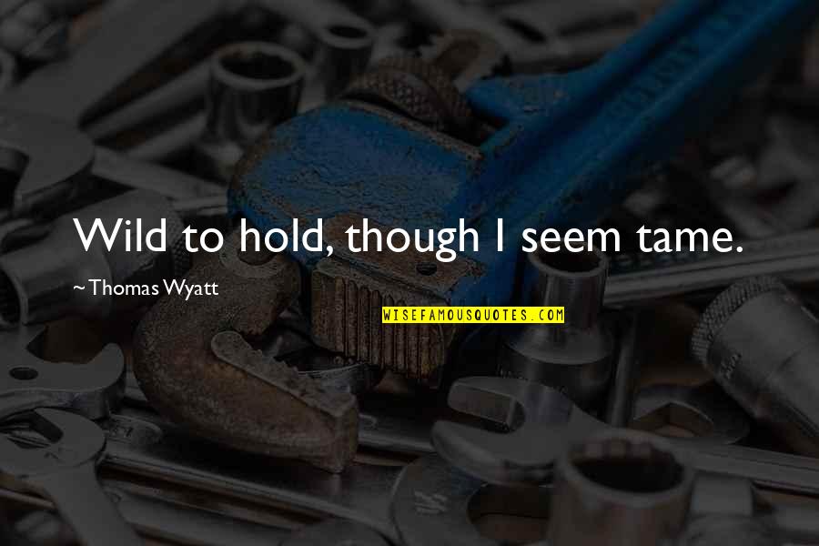 Recuentos Historicos Quotes By Thomas Wyatt: Wild to hold, though I seem tame. Recuentos Historicos Quotes By Thomas Wyatt: Wild to hold, though I seem tame.
