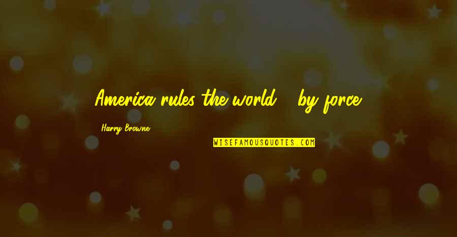 Recuerdame Acordes Quotes By Harry Browne: America rules the world - by force. Recuerdame Acordes Quotes By Harry Browne: America rules the world - by force.