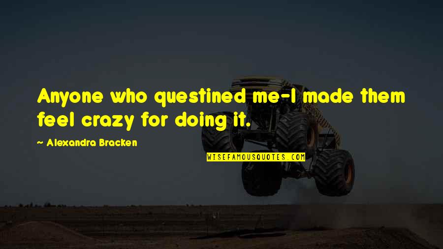 Recumbence Quotes By Alexandra Bracken: Anyone who questined me-I made them feel crazy