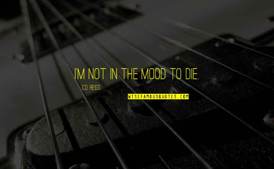 Recuperare Tva Quotes By C.D. Reiss: I'm not in the mood to die. Recuperare Tva Quotes By C.D. Reiss: I'm not in the mood to die.