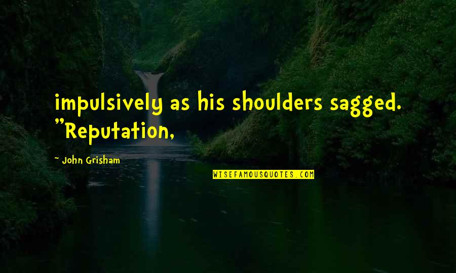 Recuperating From Pneumonia Quotes By John Grisham: impulsively as his shoulders sagged. "Reputation,