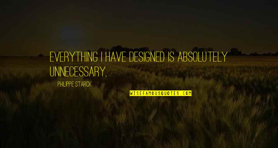Recuperating From Pneumonia Quotes By Philippe Starck: Everything I have designed is absolutely unnecessary,