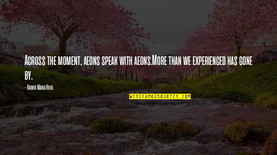 Recupero Quote Quotes By Rainer Maria Rilke: Across the moment, aeons speak with aeons.More than