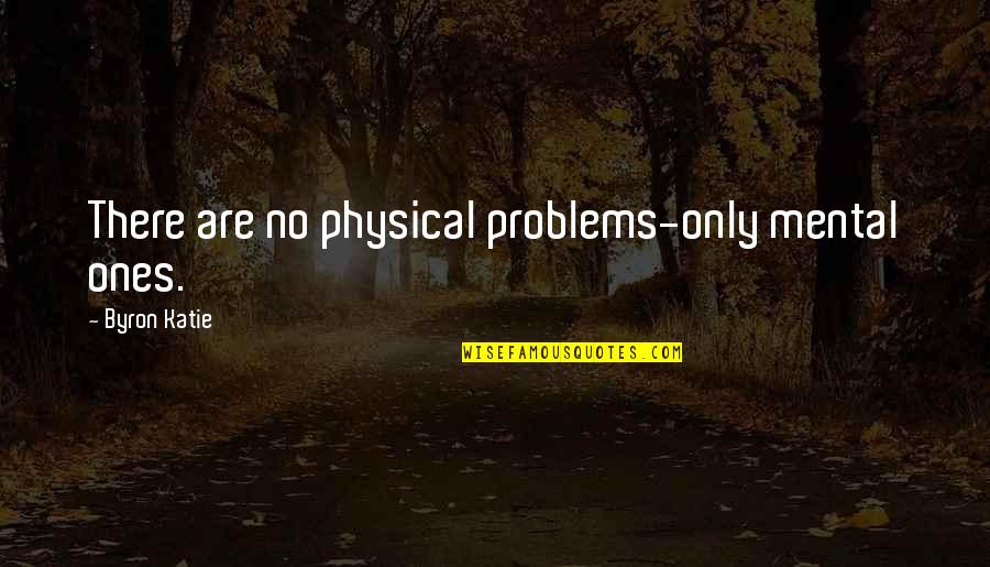 Recurls Quotes By Byron Katie: There are no physical problems-only mental ones.