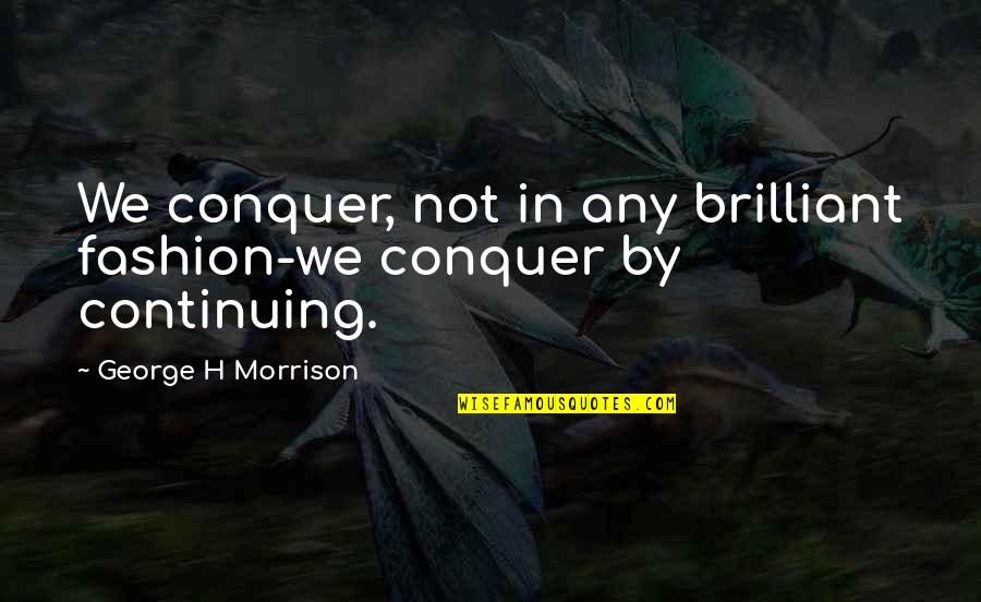 Recurls Quotes By George H Morrison: We conquer, not in any brilliant fashion-we conquer