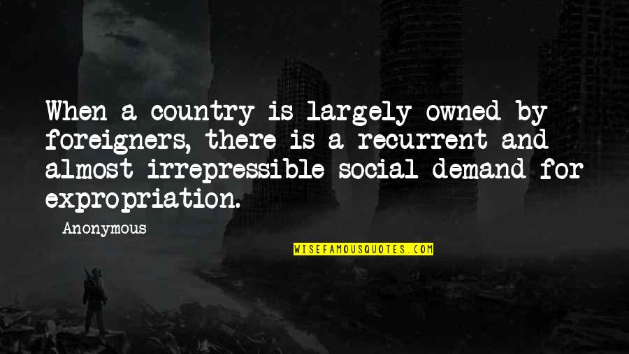 Recurrent Quotes By Anonymous: When a country is largely owned by foreigners,