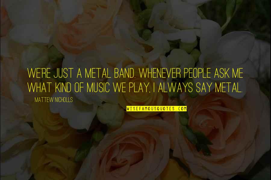 Recurrently In A Sentence Quotes By Mattew Nicholls: We're just a metal band. Whenever people ask