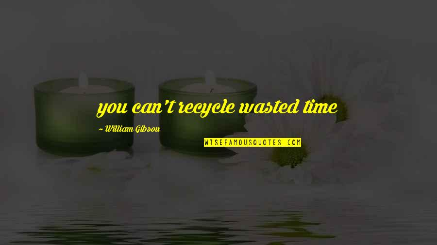 Recycle Quotes And Quotes By William Gibson: you can't recycle wasted time