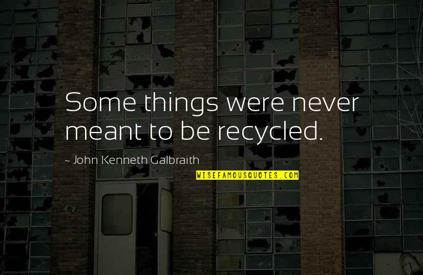 Recycled Quotes By John Kenneth Galbraith: Some things were never meant to be recycled.