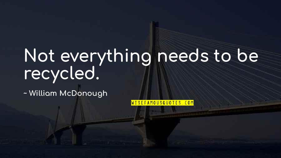 Recycled Quotes By William McDonough: Not everything needs to be recycled.