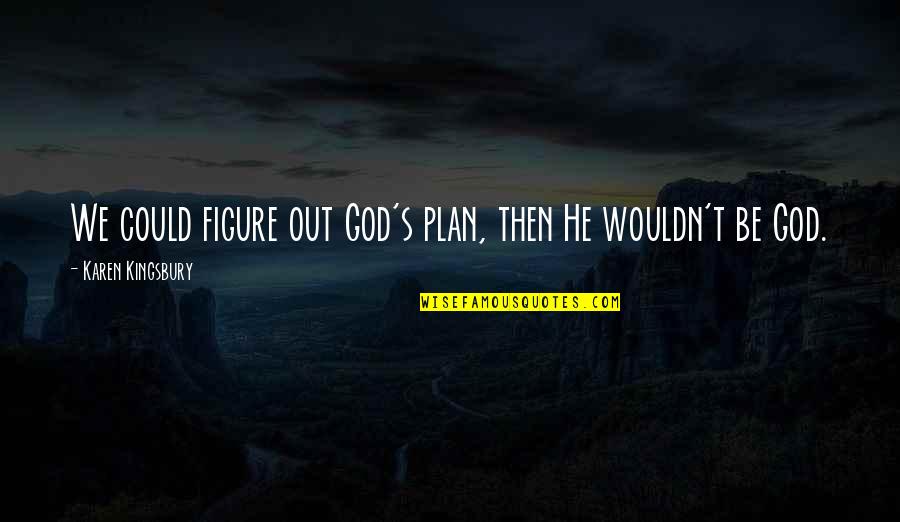 Recycled Water Quotes By Karen Kingsbury: We could figure out God's plan, then He