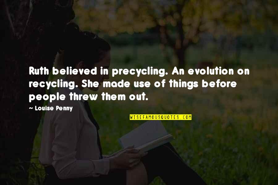Recycling Things Quotes By Louise Penny: Ruth believed in precycling. An evolution on recycling.