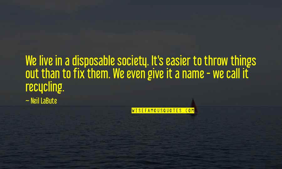 Recycling Things Quotes By Neil LaBute: We live in a disposable society. It's easier