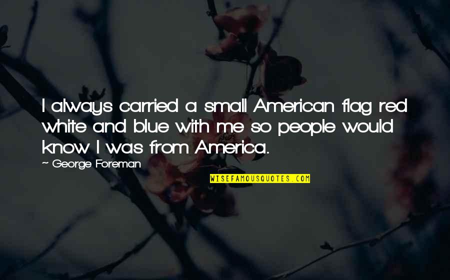 Red And Blue Quotes By George Foreman: I always carried a small American flag red