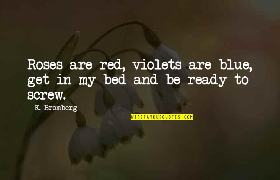 Red And Blue Quotes By K. Bromberg: Roses are red, violets are blue, get in