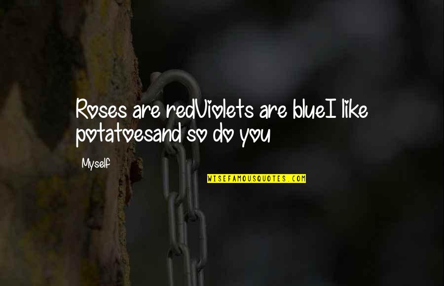 Red And Blue Quotes By Myself: Roses are redViolets are blueI like potatoesand so