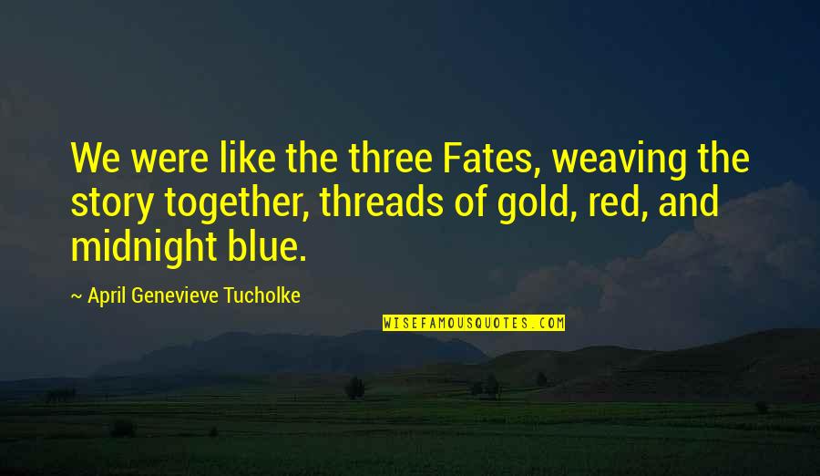 Red And Gold Quotes By April Genevieve Tucholke: We were like the three Fates, weaving the
