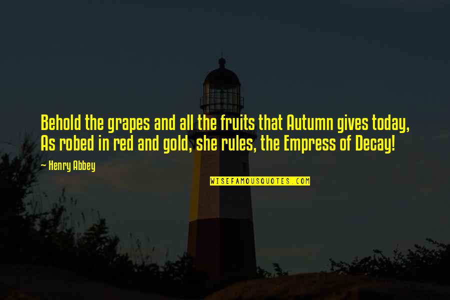 Red And Gold Quotes By Henry Abbey: Behold the grapes and all the fruits that