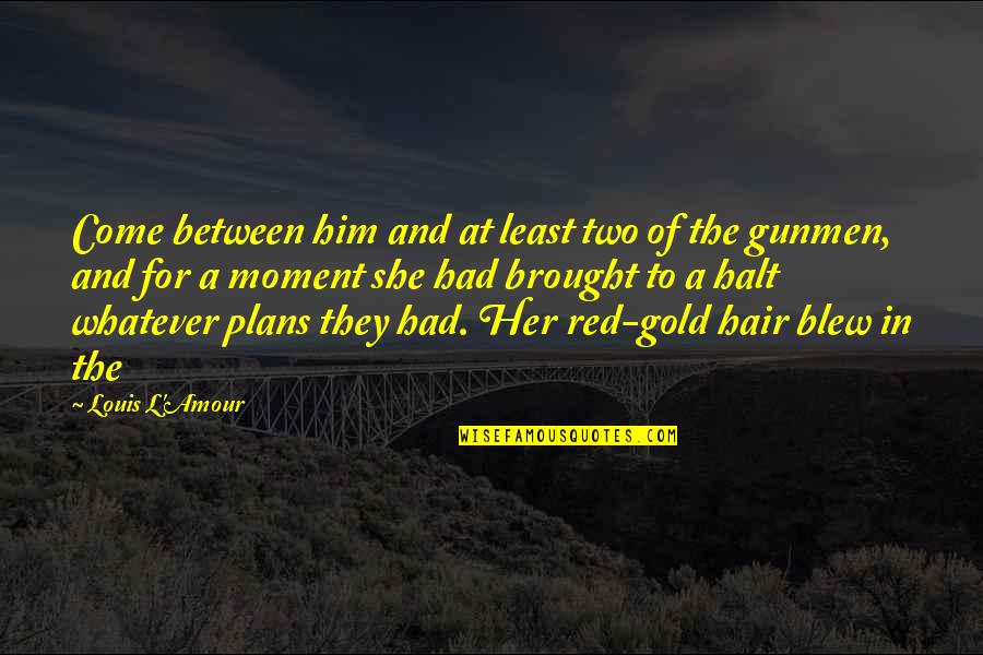 Red And Gold Quotes By Louis L'Amour: Come between him and at least two of