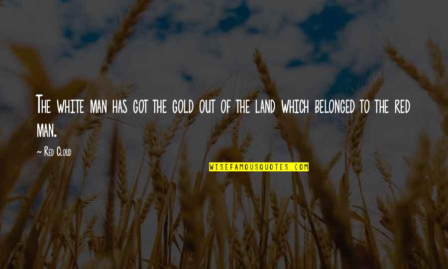 Red And Gold Quotes By Red Cloud: The white man has got the gold out