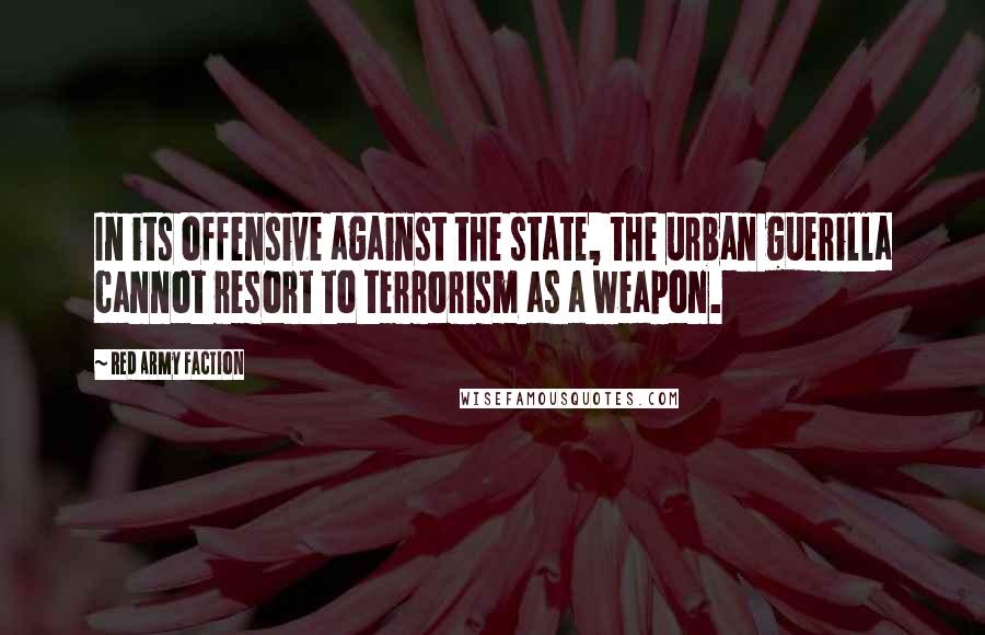 Red Army Faction quotes: In its offensive against the state, the urban guerilla cannot resort to terrorism as a weapon.