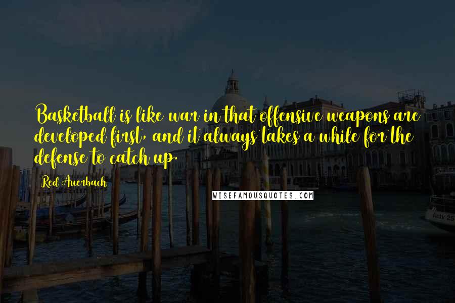 Red Auerbach quotes: Basketball is like war in that offensive weapons are developed first, and it always takes a while for the defense to catch up.