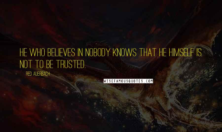 Red Auerbach quotes: He who believes in nobody knows that he himself is not to be trusted.