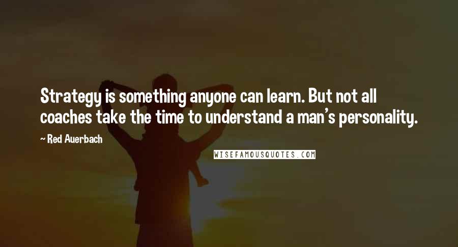 Red Auerbach quotes: Strategy is something anyone can learn. But not all coaches take the time to understand a man's personality.