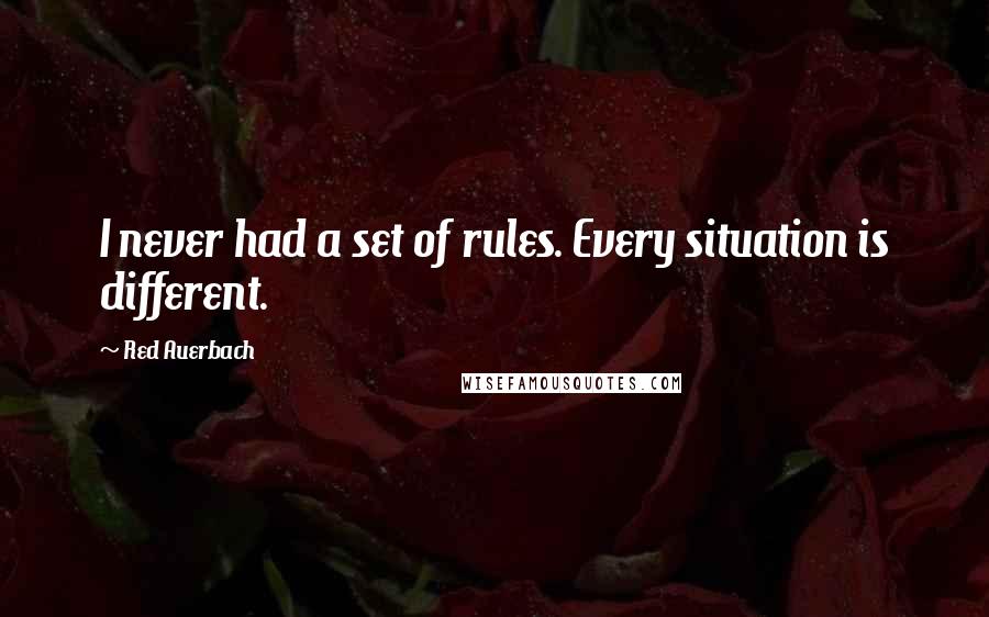 Red Auerbach quotes: I never had a set of rules. Every situation is different.