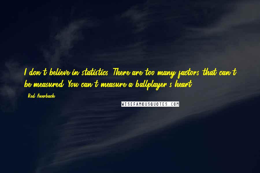 Red Auerbach quotes: I don't believe in statistics. There are too many factors that can't be measured. You can't measure a ballplayer's heart.