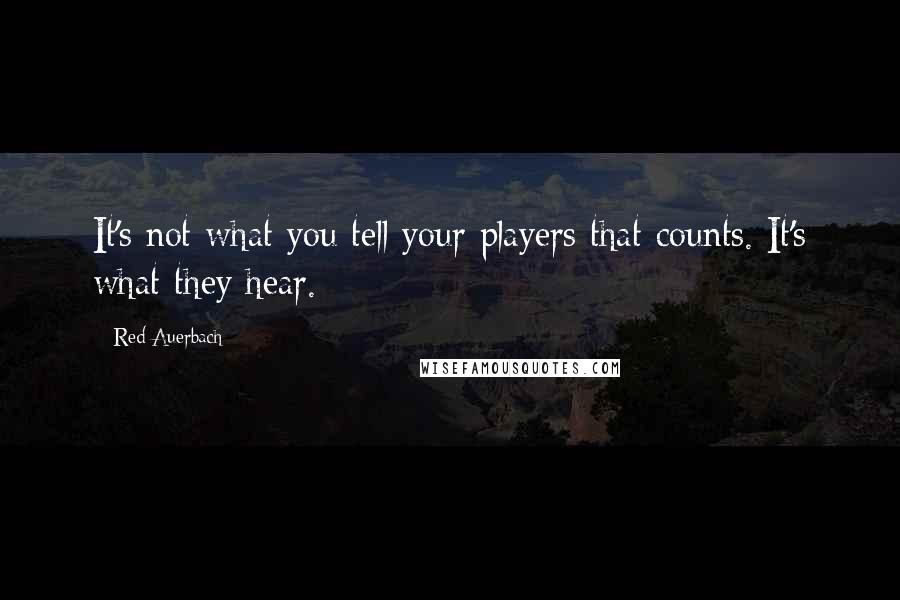 Red Auerbach quotes: It's not what you tell your players that counts. It's what they hear.