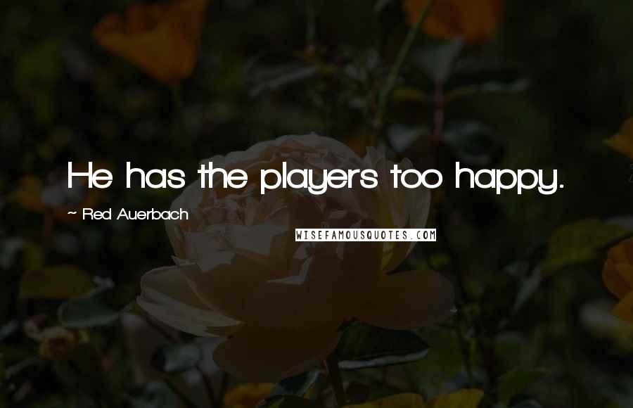 Red Auerbach quotes: He has the players too happy.