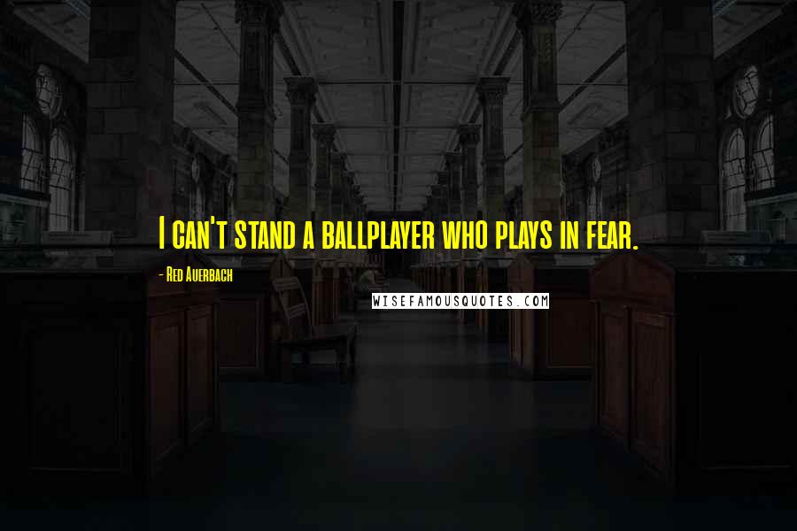 Red Auerbach quotes: I can't stand a ballplayer who plays in fear.