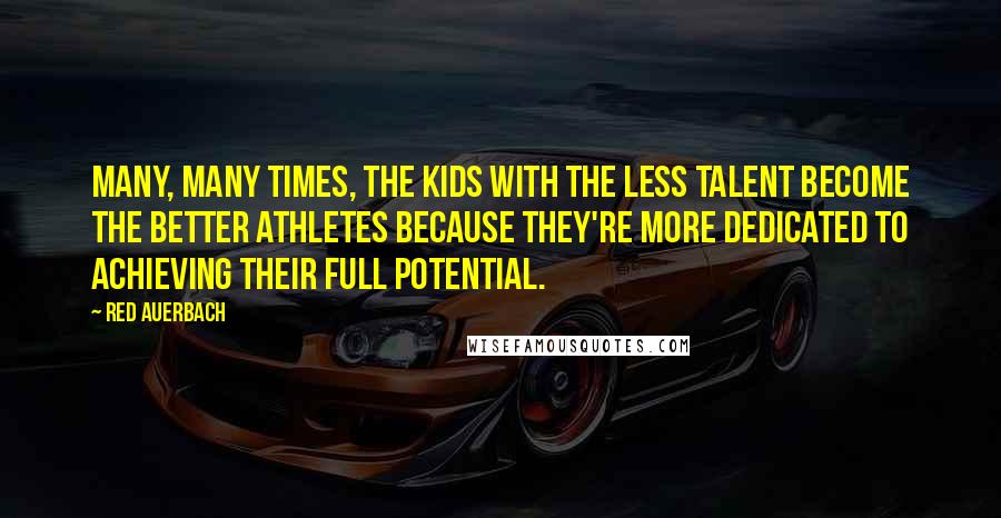 Red Auerbach quotes: Many, many times, the kids with the less talent become the better athletes because they're more dedicated to achieving their full potential.