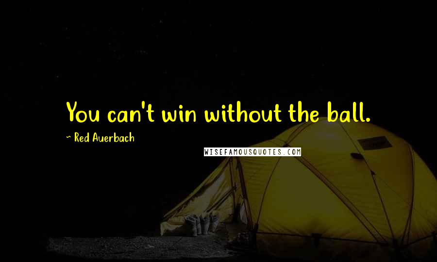 Red Auerbach quotes: You can't win without the ball.