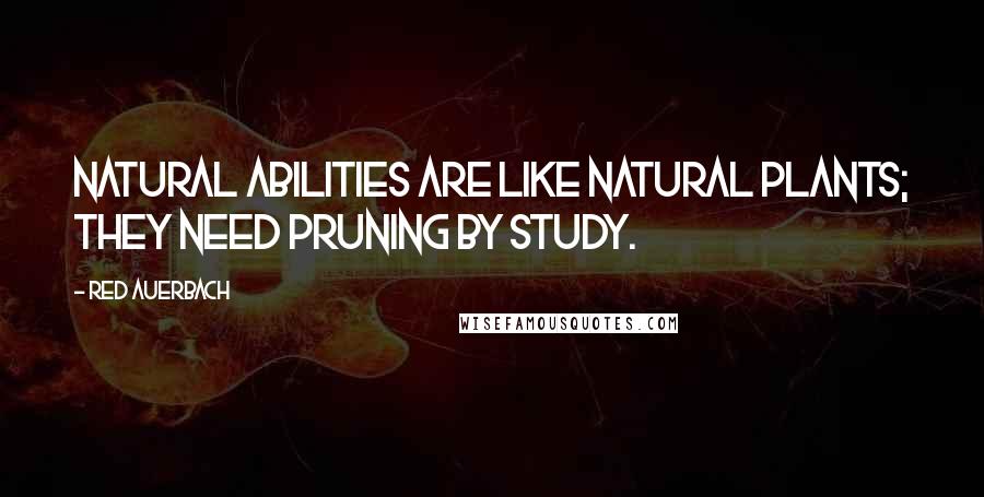 Red Auerbach quotes: Natural abilities are like natural plants; they need pruning by study.