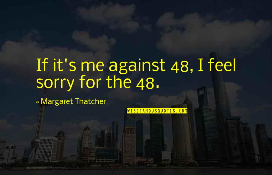Red Badge Of Gayness Quotes By Margaret Thatcher: If it's me against 48, I feel sorry