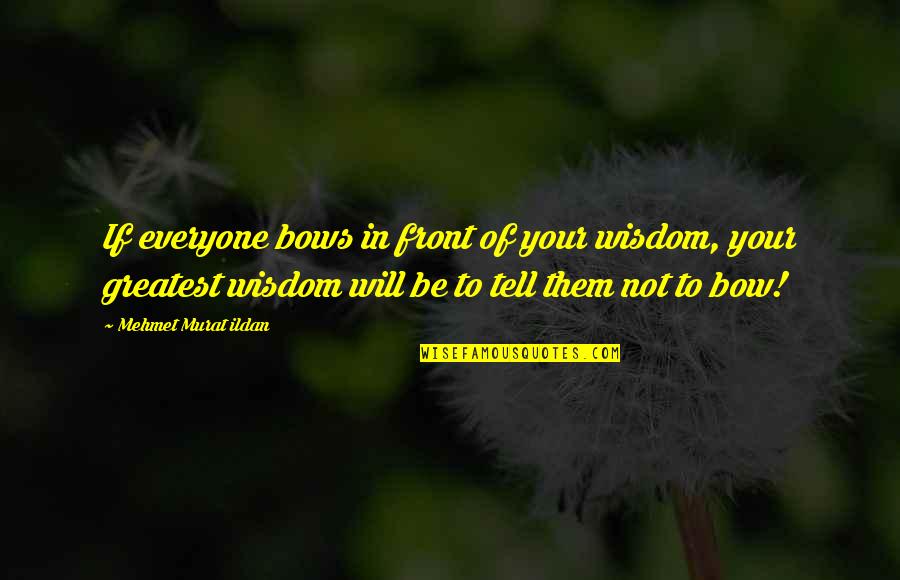 Red Badge Quotes By Mehmet Murat Ildan: If everyone bows in front of your wisdom,