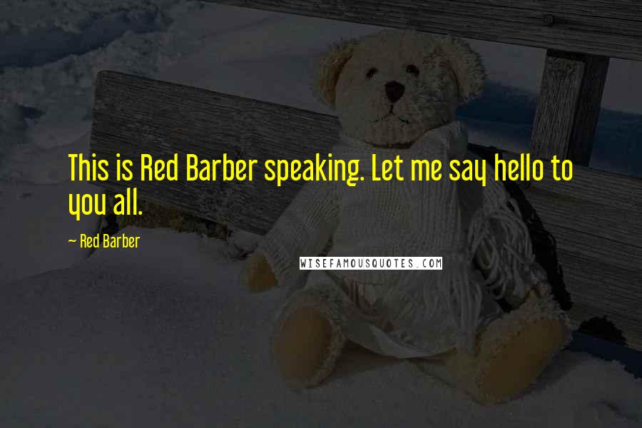 Red Barber quotes: This is Red Barber speaking. Let me say hello to you all.