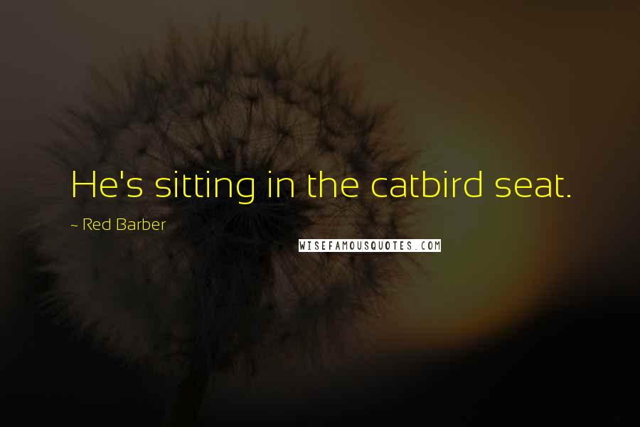 Red Barber quotes: He's sitting in the catbird seat.