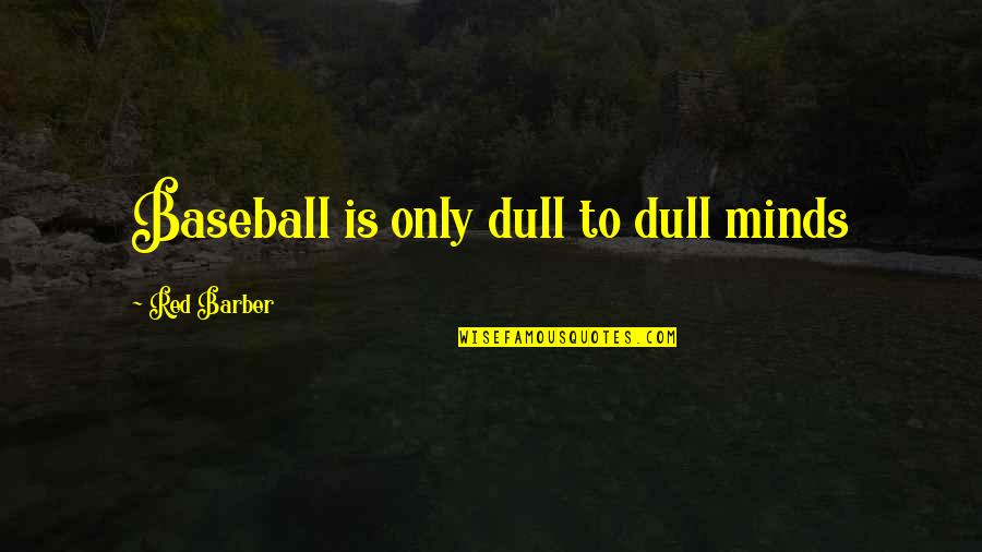 Red Barber Quotes By Red Barber: Baseball is only dull to dull minds Red Barber Quotes By Red Barber: Baseball is only dull to dull minds