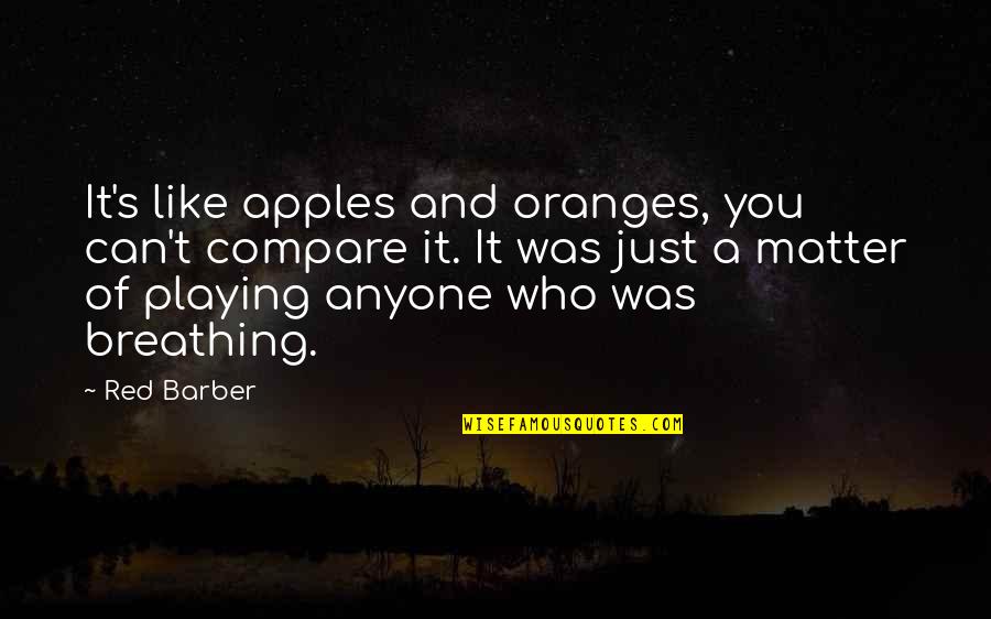 Red Barber Quotes By Red Barber: It's like apples and oranges, you can't compare Red Barber Quotes By Red Barber: It's like apples and oranges, you can't compare