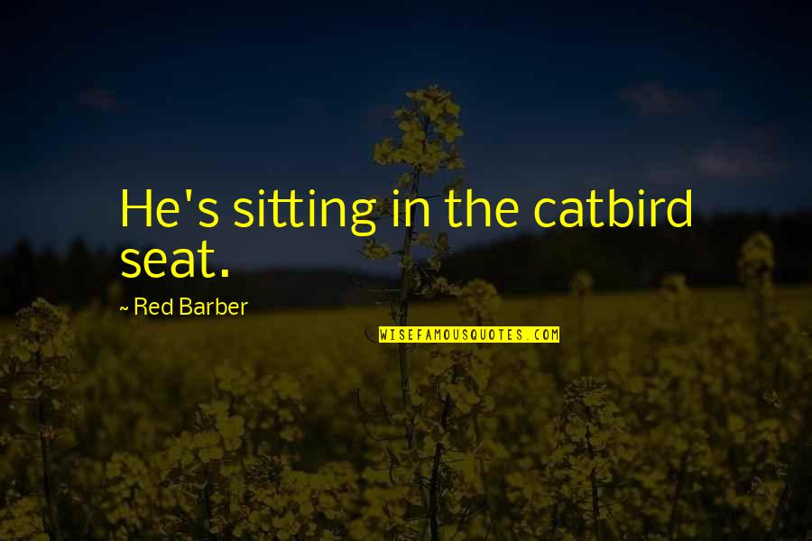 Red Barber Quotes By Red Barber: He's sitting in the catbird seat. Red Barber Quotes By Red Barber: He's sitting in the catbird seat.