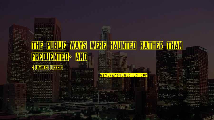 Red Barns Quotes By Charles Dickens: the public ways were haunted rather than frequented;