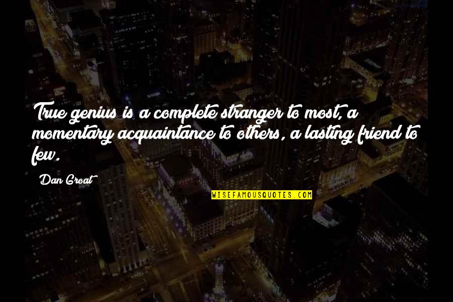 Red Birds Quotes By Dan Groat: True genius is a complete stranger to most, Red Birds Quotes By Dan Groat: True genius is a complete stranger to most,