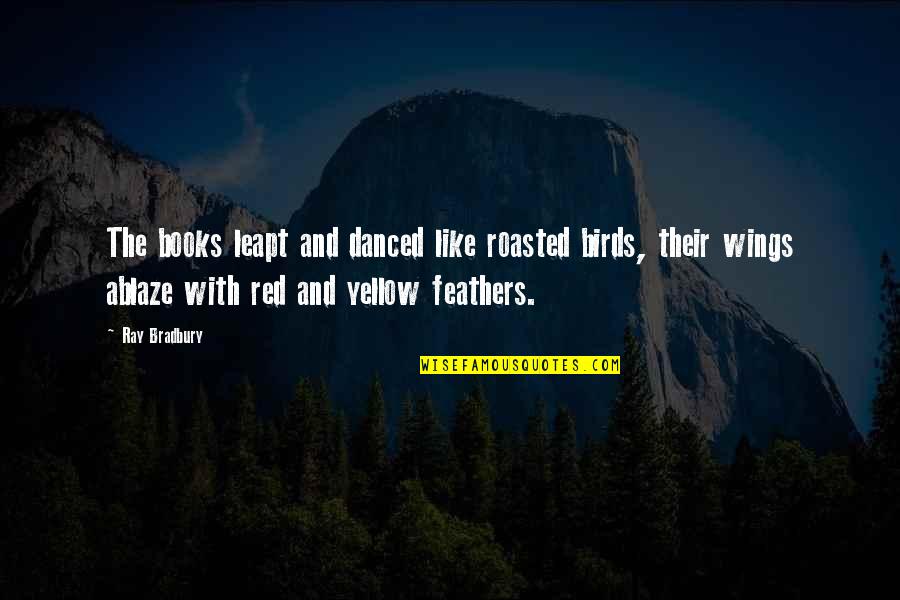 Red Birds Quotes By Ray Bradbury: The books leapt and danced like roasted birds, Red Birds Quotes By Ray Bradbury: The books leapt and danced like roasted birds,